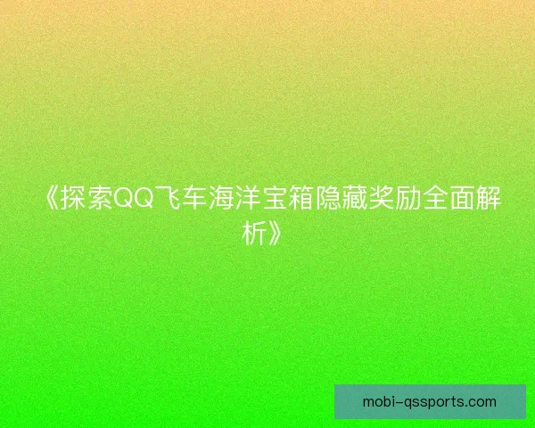 《探索QQ飞车海洋宝箱隐藏奖励全面解析》