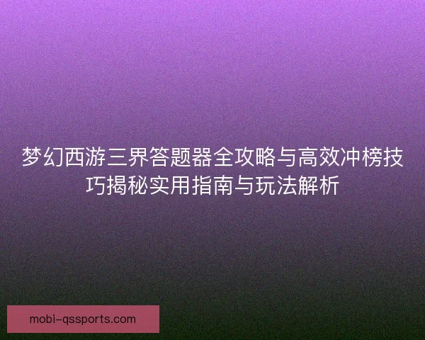 梦幻西游三界答题器全攻略与高效冲榜技巧揭秘实用指南与玩法解析