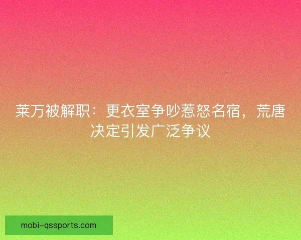 莱万被解职：更衣室争吵惹怒名宿，荒唐决定引发广泛争议