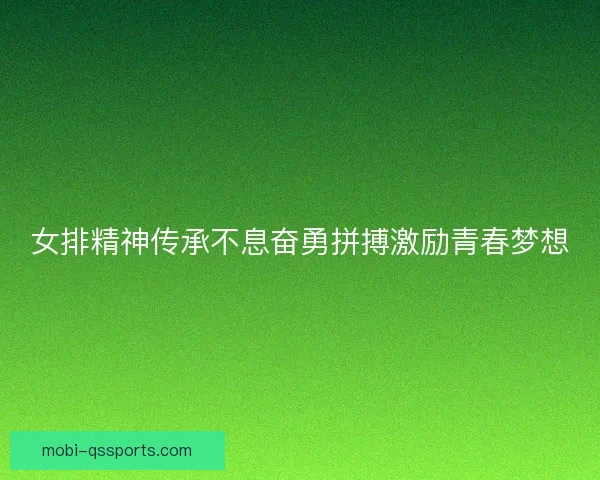 女排精神传承不息奋勇拼搏激励青春梦想