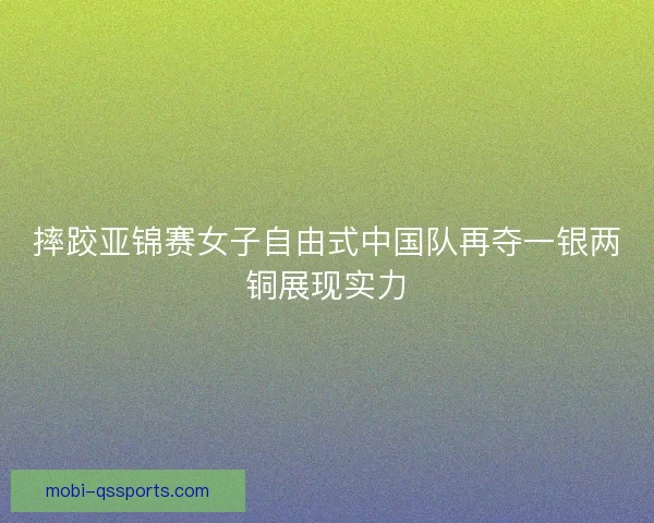 摔跤亚锦赛女子自由式中国队再夺一银两铜展现实力